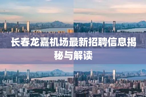 长春龙嘉机场最新招聘信息揭秘与解读