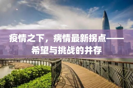 疫情之下，病情最新拐点——希望与挑战的并存