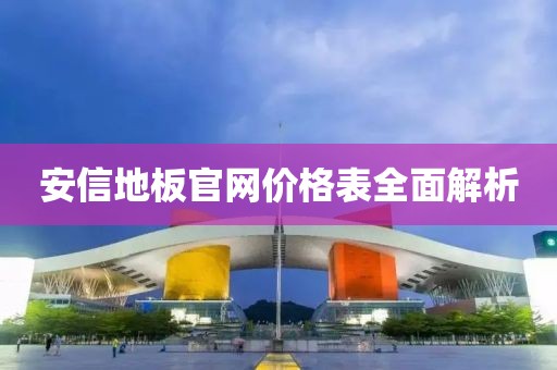 安信地板官网价格表全面解析