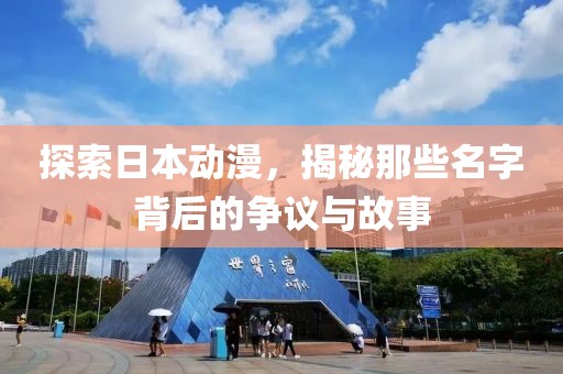 探索日本动漫，揭秘那些名字背后的争议与故事