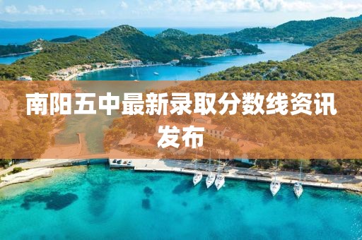 南阳五中最新录取分数线资讯发布