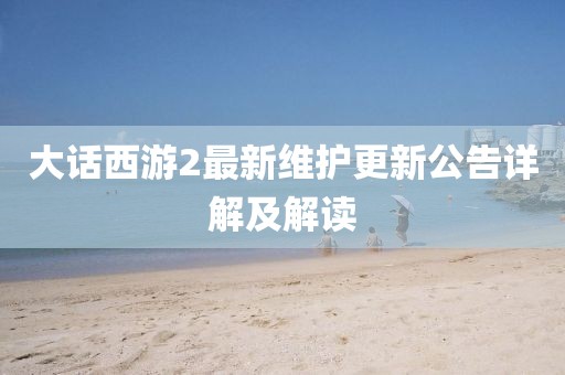 大话西游2最新维护更新公告详解及解读