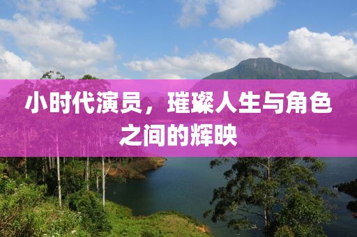 小时代演员，璀璨人生与角色之间的辉映