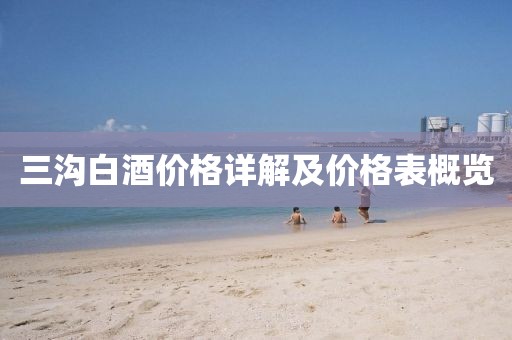 三沟白酒价格详解及价格表概览
