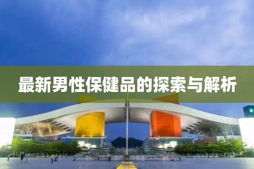 最新男性保健品的探索与解析