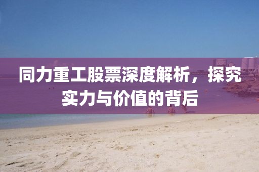 同力重工股票深度解析，探究实力与价值的背后