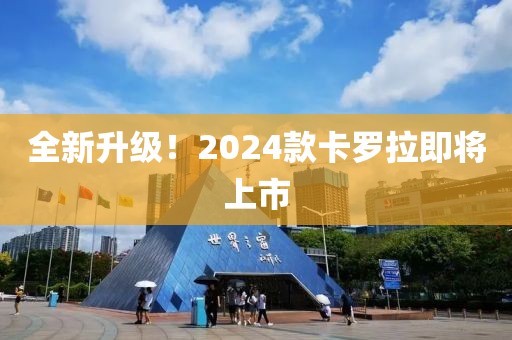 全新升级！2024款卡罗拉即将上市