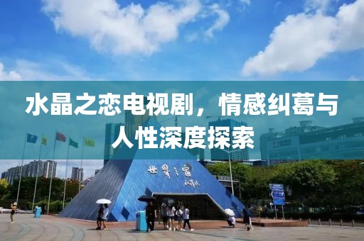 水晶之恋电视剧，情感纠葛与人性深度探索