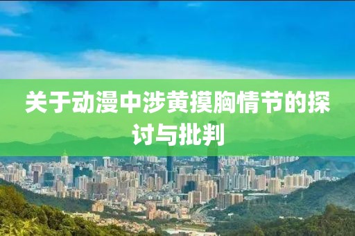 关于动漫中涉黄摸胸情节的探讨与批判