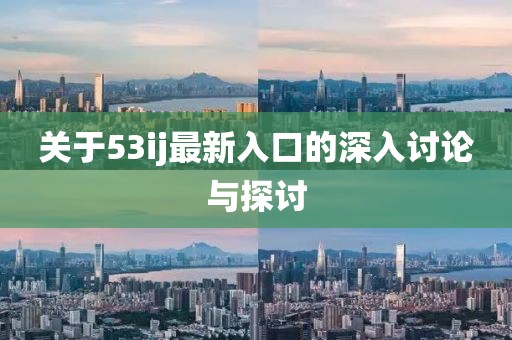 关于53ij最新入口的深入讨论与探讨