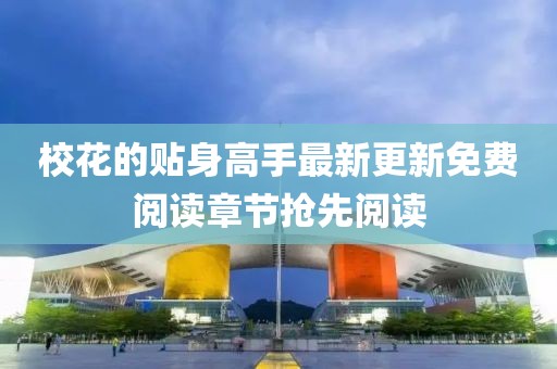 校花的贴身高手最新更新免费阅读章节抢先阅读