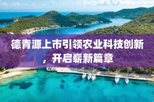 德青源上市引领农业科技创新，开启崭新篇章