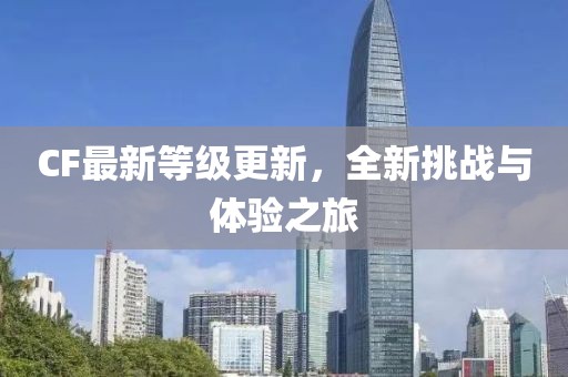 CF最新等级更新，全新挑战与体验之旅