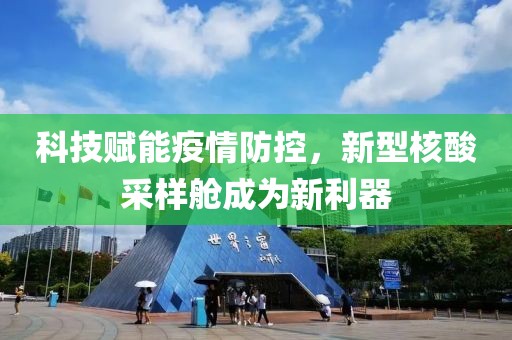 科技赋能疫情防控，新型核酸采样舱成为新利器