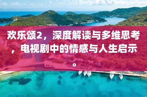 欢乐颂2，深度解读与多维思考，电视剧中的情感与人生启示。