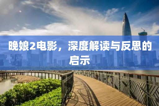 晚娘2电影，深度解读与反思的启示