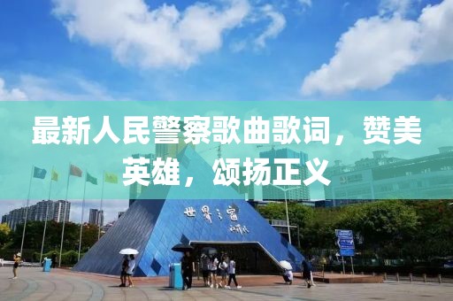 最新人民警察歌曲歌词，赞美英雄，颂扬正义