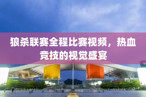 狼杀联赛全程比赛视频，热血竞技的视觉盛宴
