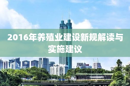 2016年养殖业建设新规解读与实施建议
