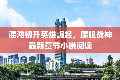 混沌初开英雄崛起，魔眼战神最新章节小说阅读