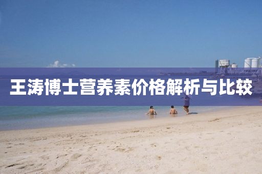 王涛博士营养素价格解析与比较