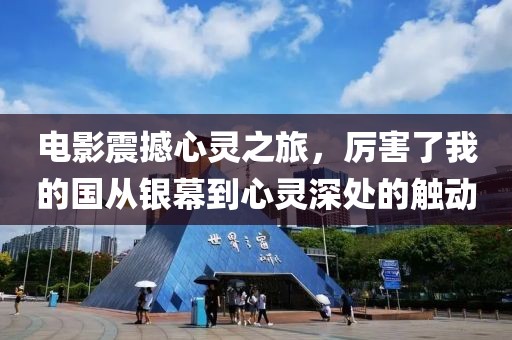 电影震撼心灵之旅，厉害了我的国从银幕到心灵深处的触动