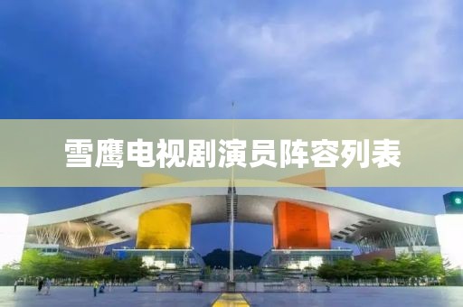 雪鹰电视剧演员阵容列表