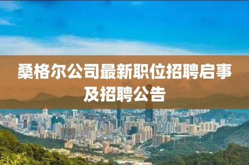 桑格尔公司最新职位招聘启事及招聘公告
