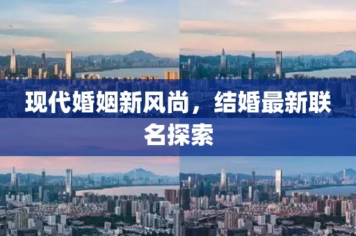 现代婚姻新风尚，结婚最新联名探索