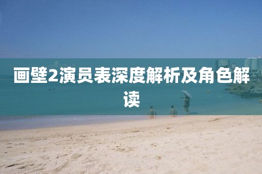 画壁2演员表深度解析及角色解读