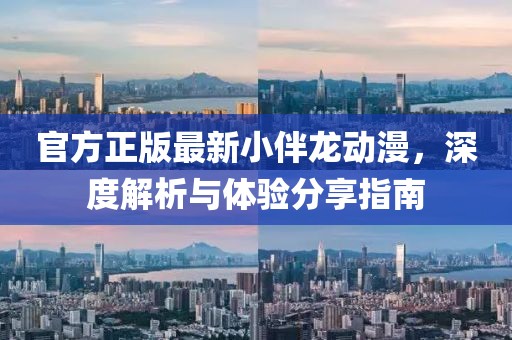 官方正版最新小伴龙动漫，深度解析与体验分享指南