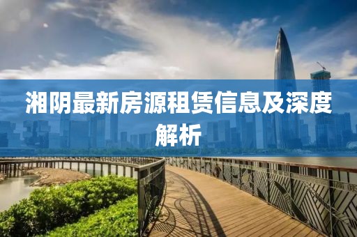 湘阴最新房源租赁信息及深度解析