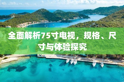 全面解析75寸电视，规格、尺寸与体验探究