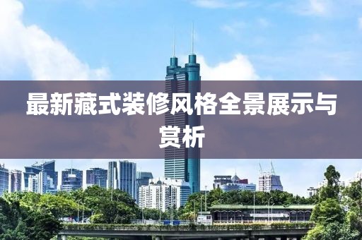 最新藏式装修风格全景展示与赏析