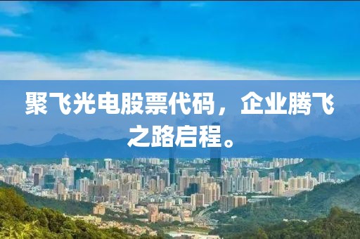 聚飞光电股票代码，企业腾飞之路启程。