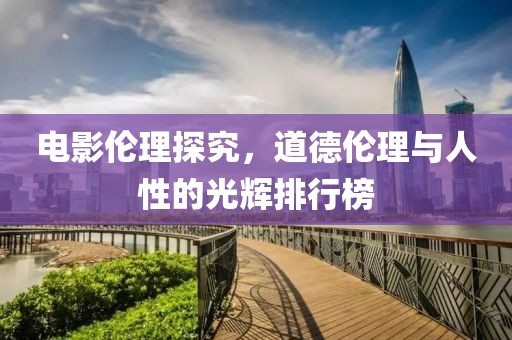 电影伦理探究，道德伦理与人性的光辉排行榜