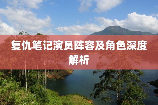 复仇笔记演员阵容及角色深度解析