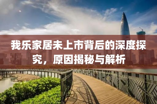 我乐家居未上市背后的深度探究，原因揭秘与解析