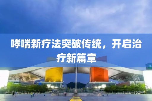 哮喘新疗法突破传统，开启治疗新篇章