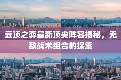云顶之弈最新顶尖阵容揭秘，无敌战术组合的探索