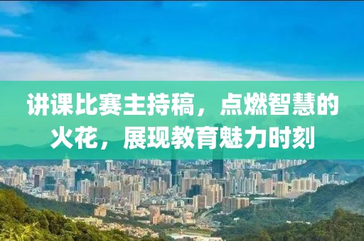 讲课比赛主持稿，点燃智慧的火花，展现教育魅力时刻