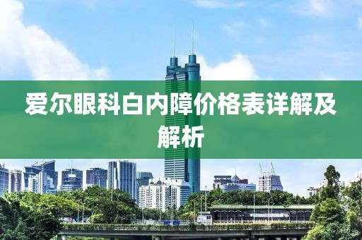 爱尔眼科白内障价格表详解及解析