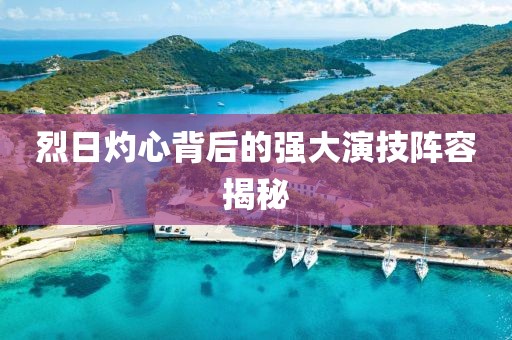 烈日灼心背后的强大演技阵容揭秘