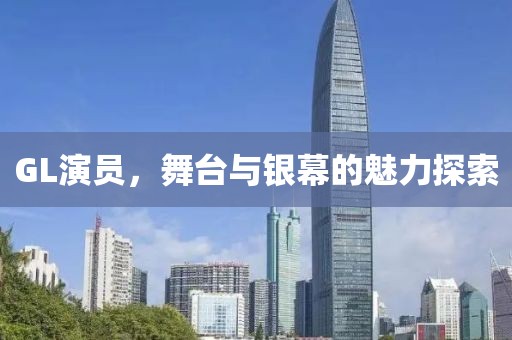 GL演员，舞台与银幕的魅力探索