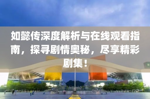 如懿传深度解析与在线观看指南，探寻剧情奥秘，尽享精彩剧集！