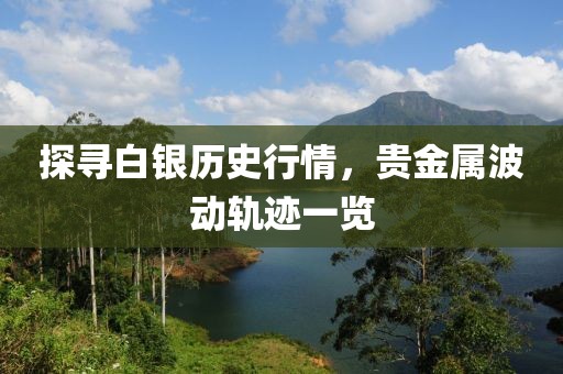 探寻白银历史行情，贵金属波动轨迹一览