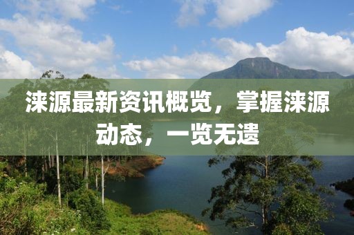 涞源最新资讯概览，掌握涞源动态，一览无遗