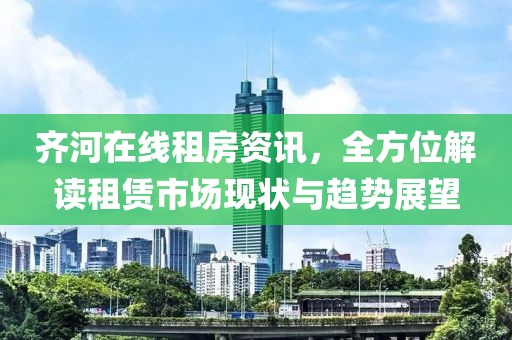 齐河在线租房资讯，全方位解读租赁市场现状与趋势展望