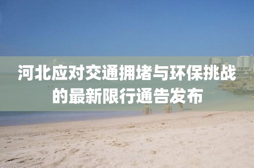 河北应对交通拥堵与环保挑战的最新限行通告发布