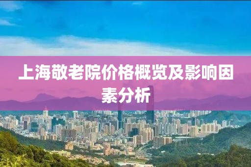 上海敬老院价格概览及影响因素分析